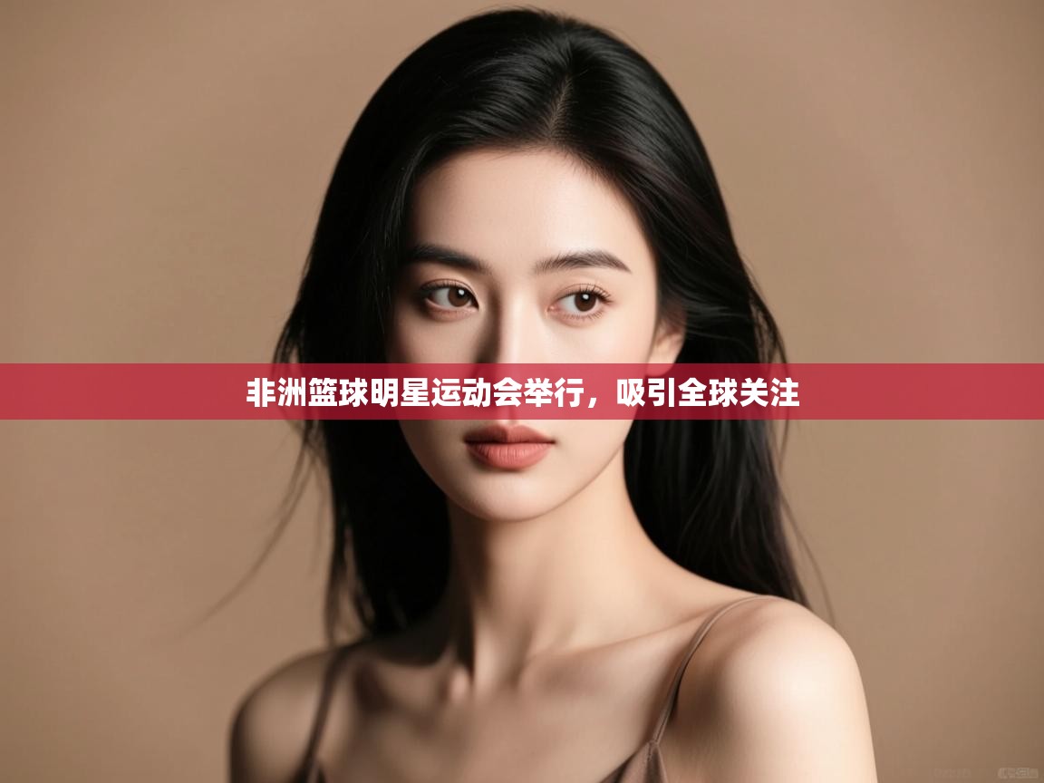 非洲篮球明星运动会举行，吸引全球关注  第1张