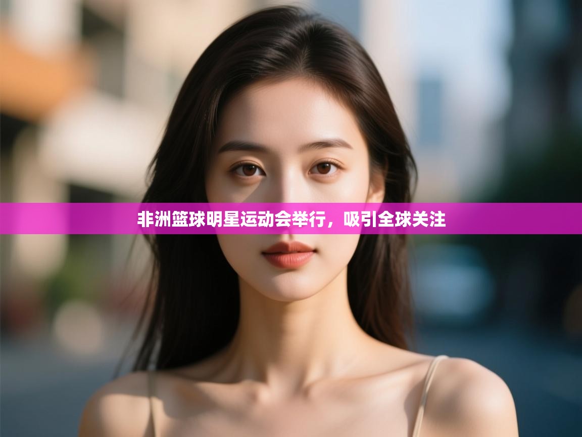 非洲篮球明星运动会举行，吸引全球关注  第2张