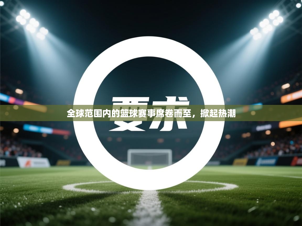 全球范围内的篮球赛事席卷而至，掀起热潮  第1张