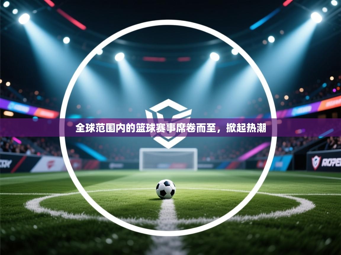 全球范围内的篮球赛事席卷而至，掀起热潮  第2张