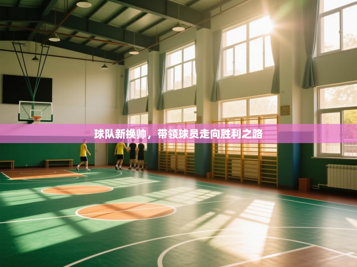 球队新换帅,带领球员走向胜利之路 第2张