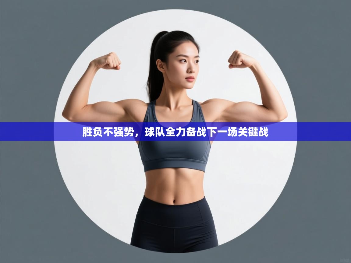 胜负不强势，球队全力备战下一场关键战  第1张