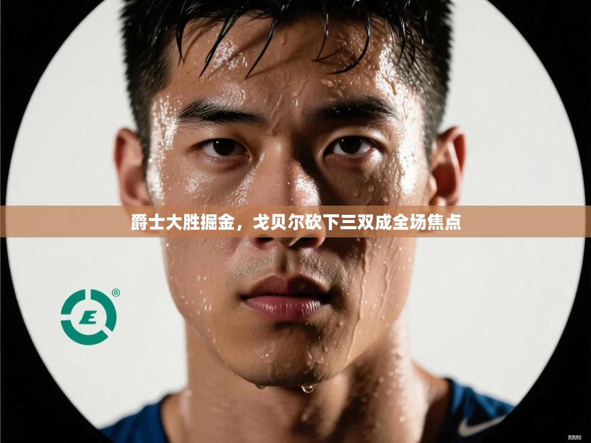 爵士大胜掘金，戈贝尔砍下三双成全场焦点  第1张